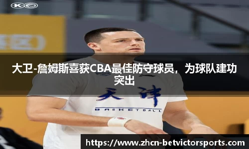大卫-詹姆斯喜获CBA最佳防守球员，为球队建功突出