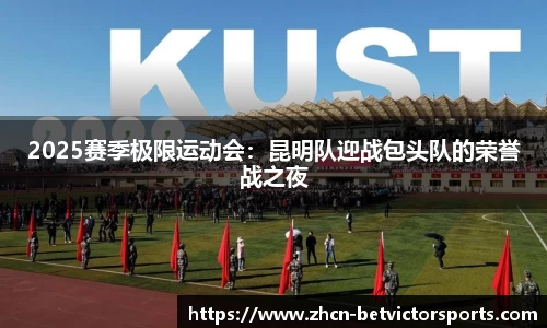 2025赛季极限运动会：昆明队迎战包头队的荣誉战之夜