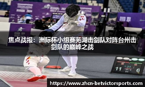 焦点战报：洲际杯小组赛芜湖击剑队对阵台州击剑队的巅峰之战