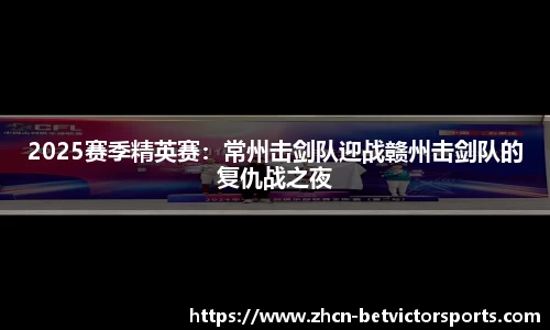 2025赛季精英赛：常州击剑队迎战赣州击剑队的复仇战之夜